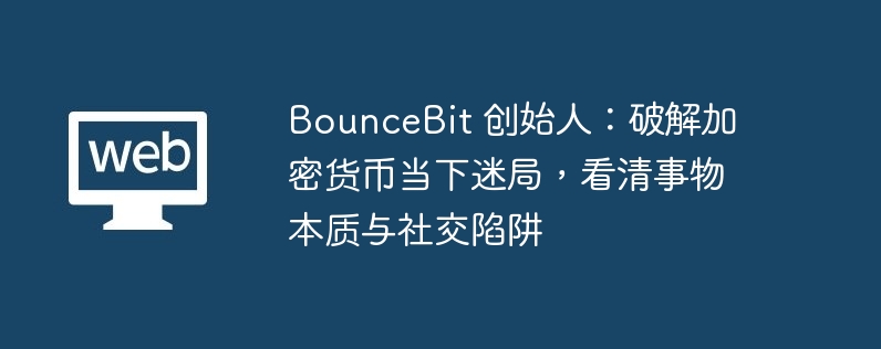 bouncebit 首创东说念主：破解加密货币当下迷局，看清事物本体与酬酢罗网