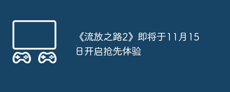 《流放之路2》即将于11月15日开启抢先体验