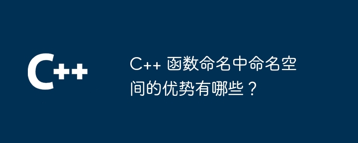 C++ 函数命名中命名空间的优势有哪些？