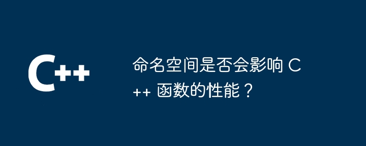 命名空间是否会影响 C++ 函数的性能？