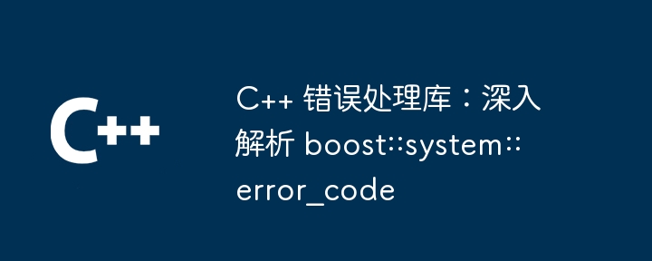 C++ 错误处理库：深入解析 boost::system::error_code