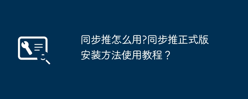 同步推怎么用?同步推正式版安装方法使用教程？