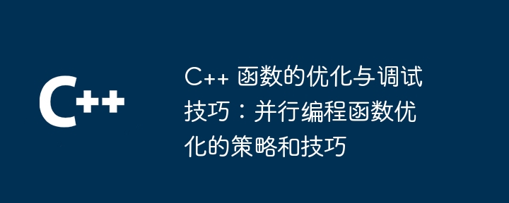 C++ 函数的优化与调试技巧：并行编程函数优化的策略和技巧