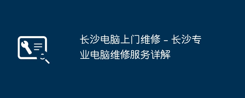 Computerreparatur zu Hause in Changsha – Ausführliche Erläuterung der professionellen Computerreparaturdienste in Changsha