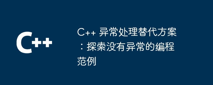 C++ 异常处理替代方案：探索没有异常的编程范例