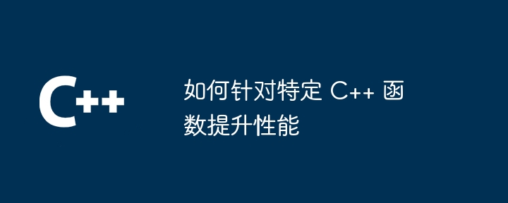 如何针对特定 C++ 函数提升性能