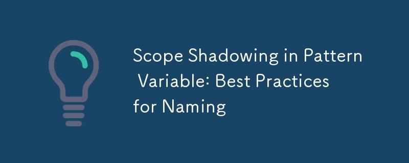 Scope Shadowing in Pattern Variable: Best Practices for Naming