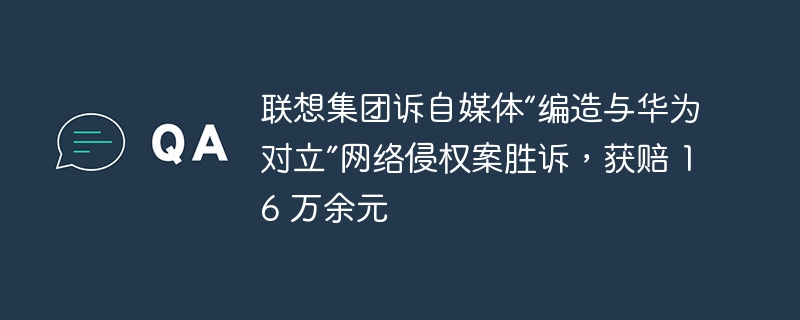 Le groupe Lenovo a remporté le procès pour contrefaçon en ligne contre les médias autonomes pour « avoir fabriqué une opposition à Huawei » et a reçu plus de 160 000 yuans d'indemnisation.