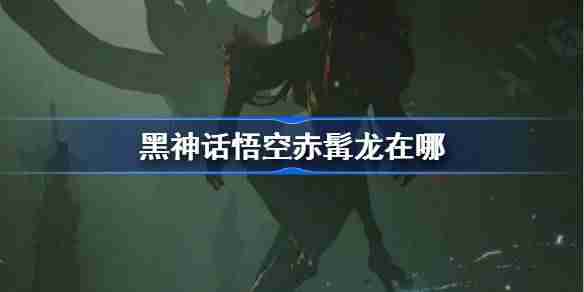 《黑神话悟空》赤髯龙触发攻略