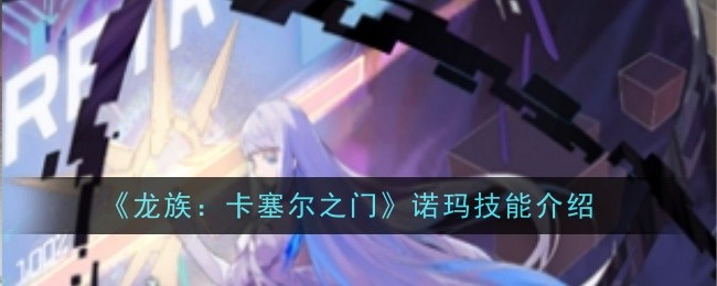 《龙族:卡塞尔之门》诺玛技能介绍