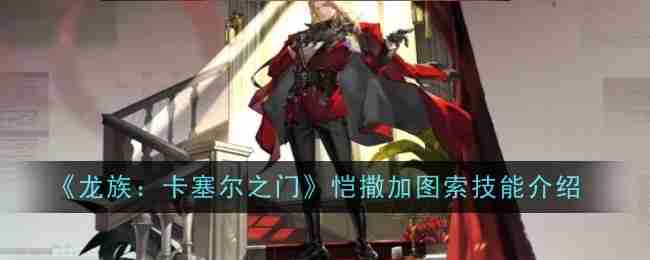《龙族：卡塞尔之门》恺撒加图索技能介绍
