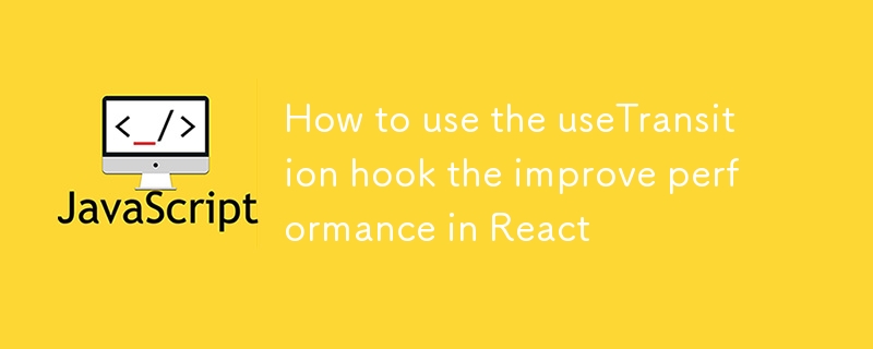 如何使用 useTransition hook 提高 React 效能