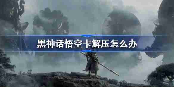 《黑神话悟空》解压不动解决办法