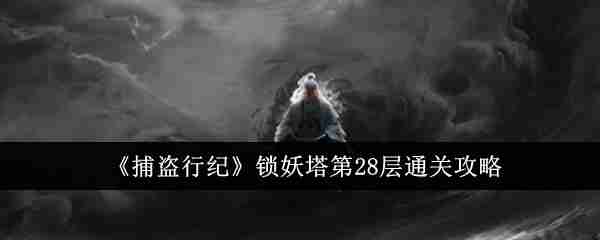 《捕盗行纪》锁妖塔第28层通关攻略