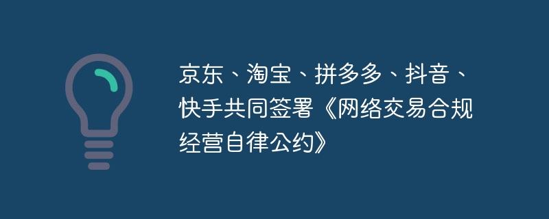 京東、淘寶、拼多多、抖音、快手共同簽署《網路交易合規經營自律公約》