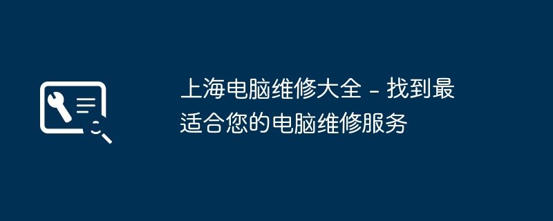 上海電腦維脩大全 - 找到最適合您的電腦維修服務