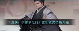 《龙族：卡塞尔之门》富山雅史技能介绍