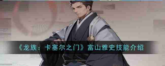 《龙族：卡塞尔之门》富山雅史技能介绍