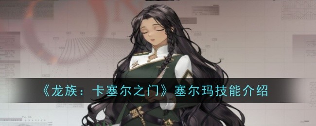 《龙族:卡塞尔之门》塞尔玛技能介绍