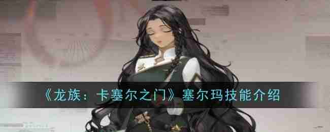 《龙族：卡塞尔之门》塞尔玛技能介绍