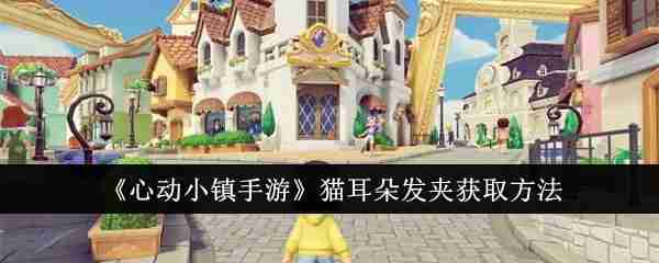 《心动小镇手游》猫耳朵发夹获取方法