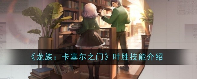 《龙族:卡塞尔之门》叶胜技能介绍