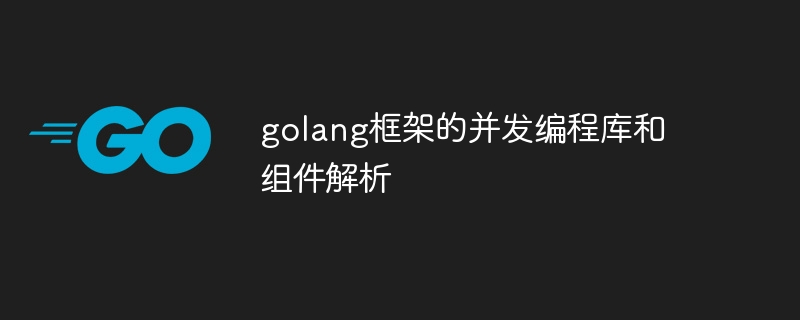 golang框架的并发编程库和组件解析