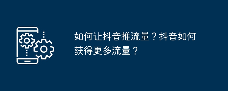 如何让抖音推流量？抖音如何获得更多流量？
