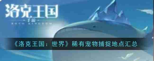 《洛克王国：世界》稀有宠物捕捉地点汇总