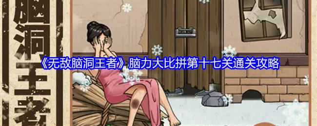 《无敌脑洞王者》脑力大比拼第十七关通关攻略