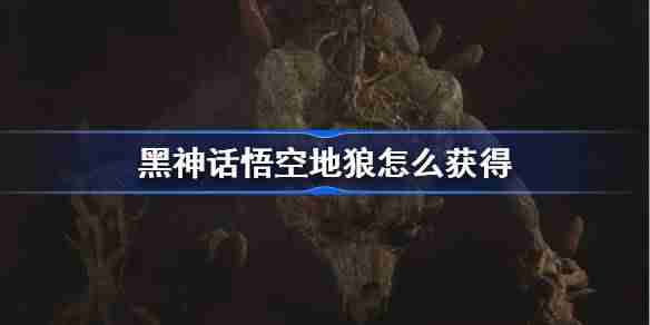 《黑神话悟空》地狼精魄获得攻略