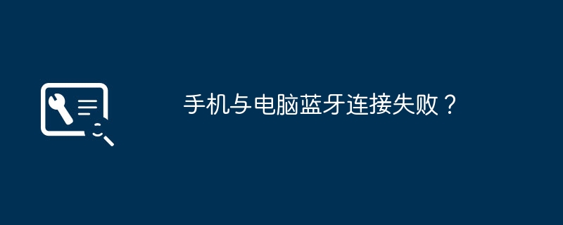 手机与电脑蓝牙连接失败?