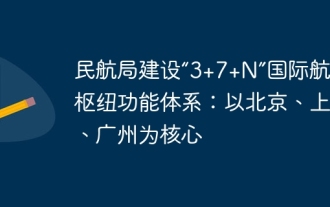 The Civil Aviation Administration of China builds a '3+7+N' international aviation hub functional system: with Beijing, Shanghai and Guangzhou as the core