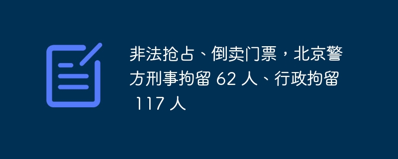 非法搶佔、倒賣門票，北京警方刑事拘留 62 人、行政拘留 117 人