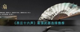 《燕云十六声》最强武器选择推荐