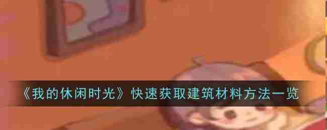 《我的休闲时光》快速获取建筑材料方法一览