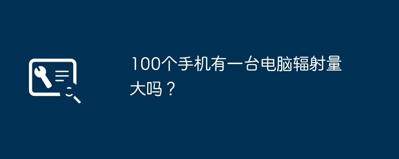 100 台の携帯電話のうち 1 台のコンピュータには大量の放射線が含まれていますか?