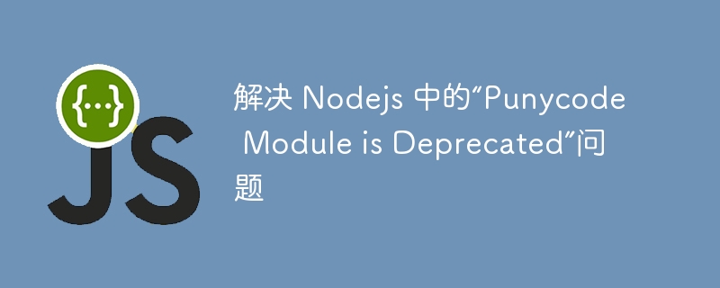 解决 nodejs 中的“punycode module is deprecated”问题