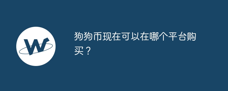 狗狗币当今不错在哪个平台购买？