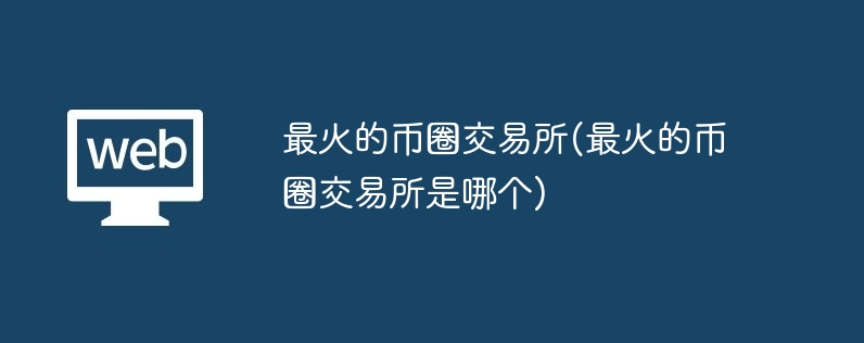 最火的币圈往复所(最火的币圈往复所是哪个)