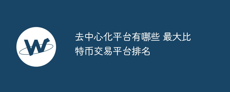 去中心化平台有哪些 最大比特币交游平台名次