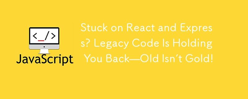 Bleiben Sie bei React and Express hängen? Legacy-Code hält Sie zurück – Alt ist nicht Gold!