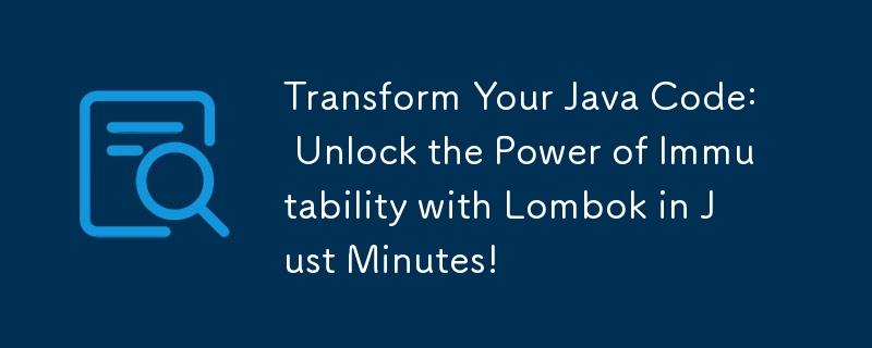 Transform Your Java Code: Unlock the Power of Immutability with Lombok in Just Minutes!