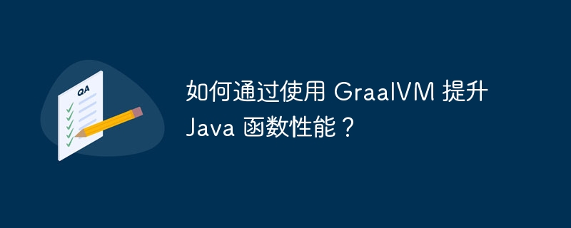 如何通过使用 GraalVM 提升 Java 函数性能?