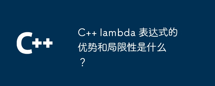 C++ lambda 表达式的优势和局限性是什么？