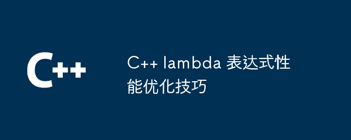 C++ lambda 表达式性能优化技巧