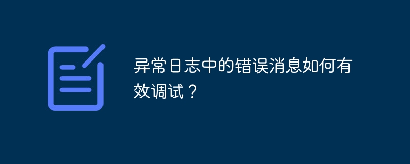 异常日志中的错误消息如何有效调试?