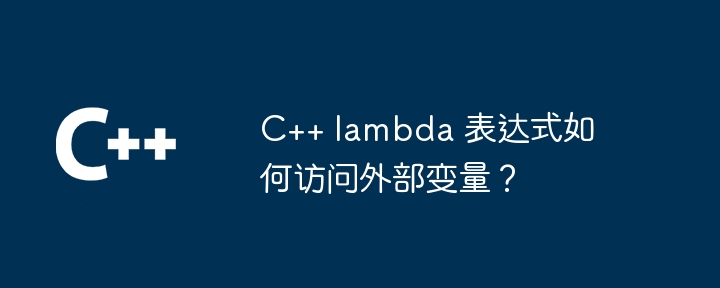 C++ lambda 表达式如何访问外部变量？