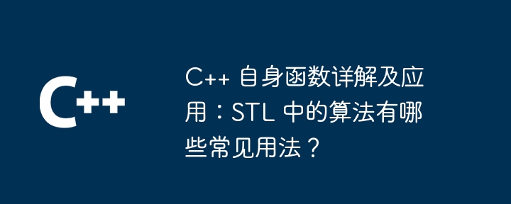 C++ 自身函数详解及应用：STL 中的算法有哪些常见用法？