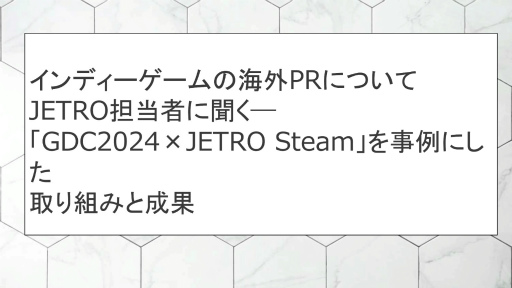 일본 무역진흥기구(JETRO)가 Steam에서 일본 게임을 특집하는 이유. 담당자가 말하는, 인디 게임의 해외 PR 전개[CEDEC 2024]